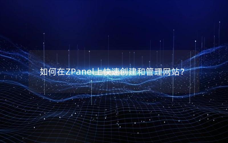 如何在ZPanel上快速创建和管理网站？