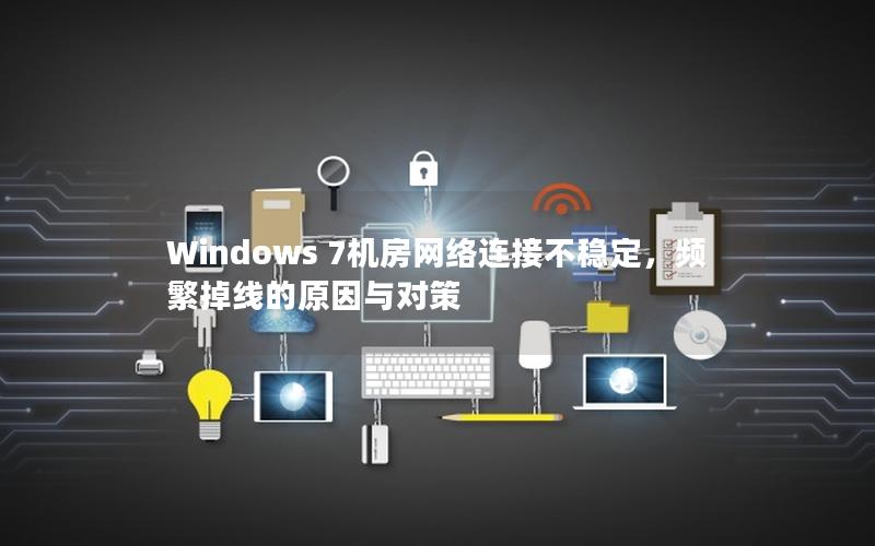 Windows 7机房网络连接不稳定，频繁掉线的原因与对策