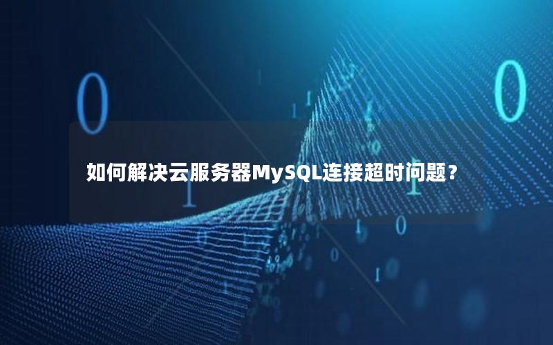 如何解决云服务器MySQL连接超时问题？