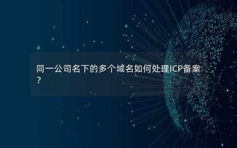 同一公司名下的多个域名如何处理ICP备案？