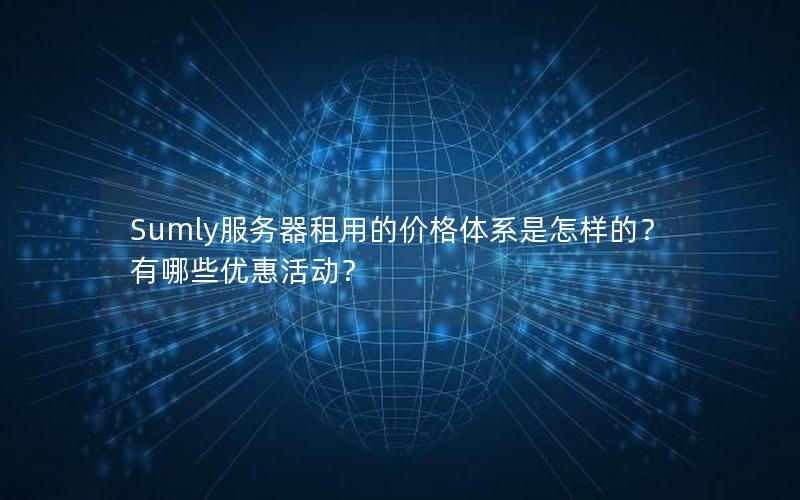 Sumly服务器租用的价格体系是怎样的？有哪些优惠活动？