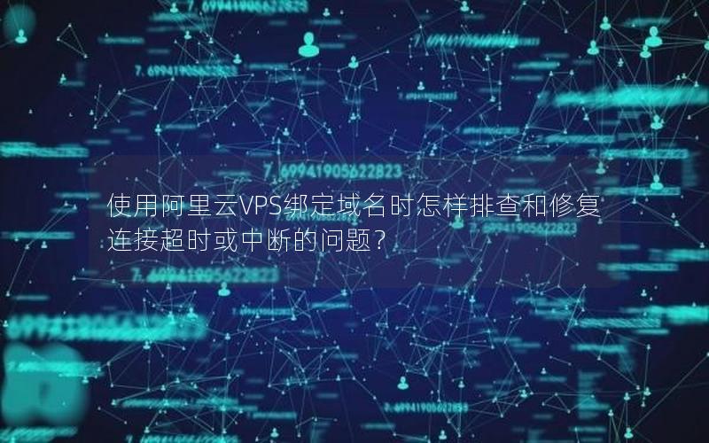 使用阿里云VPS绑定域名时怎样排查和修复连接超时或中断的问题？