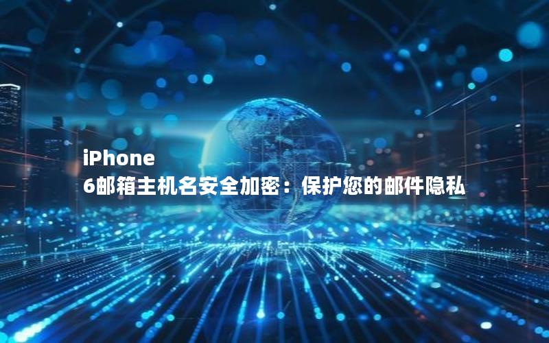 iPhone 6邮箱主机名安全加密：保护您的邮件隐私