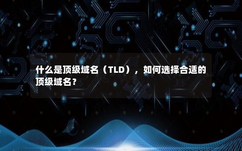 什么是顶级域名（TLD），如何选择合适的顶级域名？