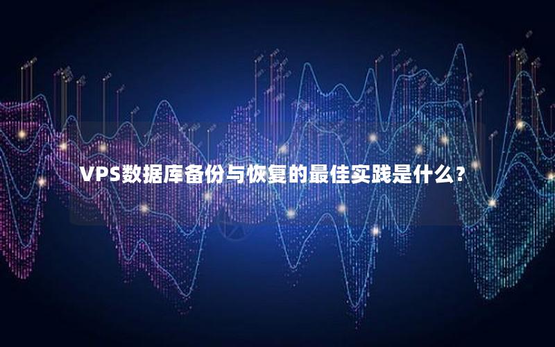 VPS数据库备份与恢复的最佳实践是什么？