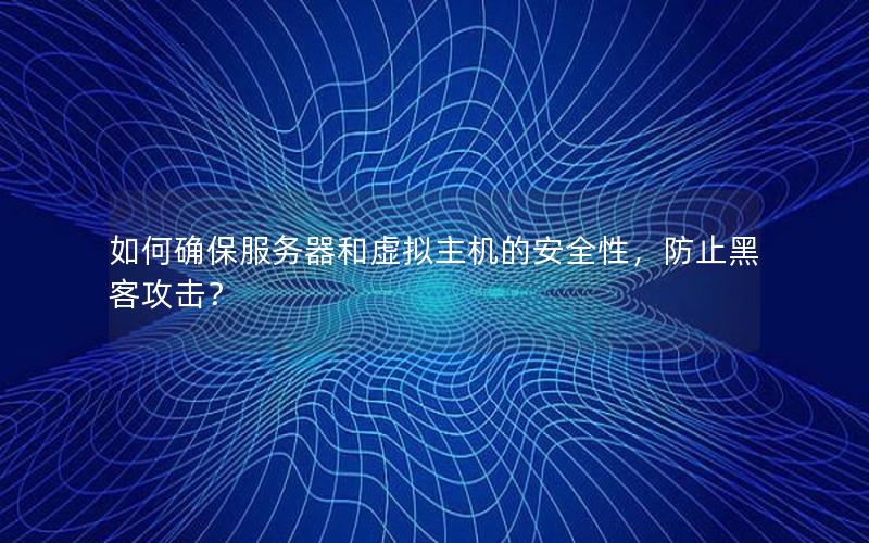 如何确保服务器和虚拟主机的安全性，防止黑客攻击？