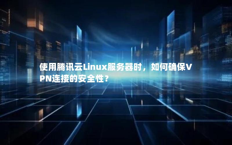 使用腾讯云Linux服务器时，如何确保VPN连接的安全性？