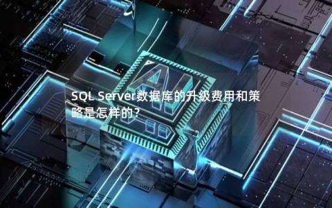 SQL Server数据库的升级费用和策略是怎样的？