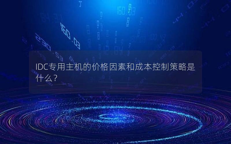 IDC专用主机的价格因素和成本控制策略是什么？