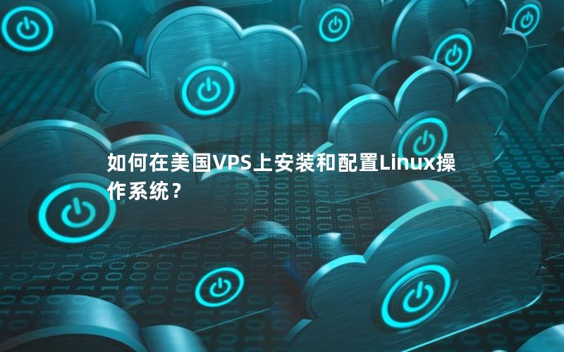 如何在美国VPS上安装和配置Linux操作系统？