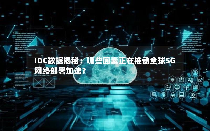 IDC数据揭秘：哪些因素正在推动全球5G网络部署加速？