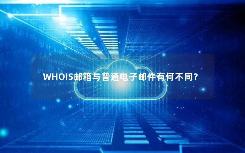 WHOIS邮箱与普通电子邮件有何不同？