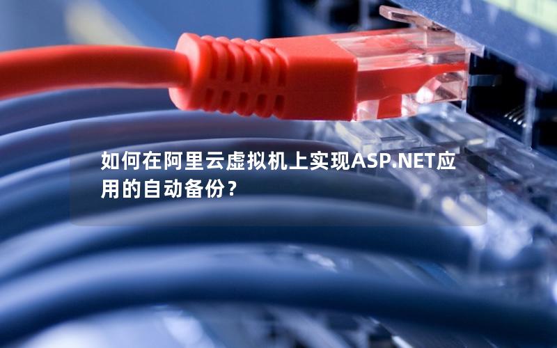 如何在阿里云虚拟机上实现ASP.NET应用的自动备份？