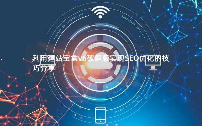 利用建站宝盒v6破解版实现SEO优化的技巧分享