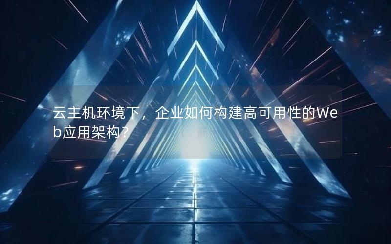 云主机环境下，企业如何构建高可用性的Web应用架构？