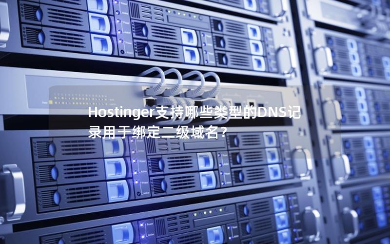 Hostinger支持哪些类型的DNS记录用于绑定二级域名？