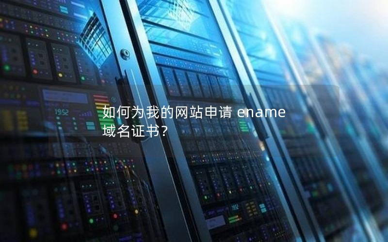 如何为我的网站申请 ename 域名证书？