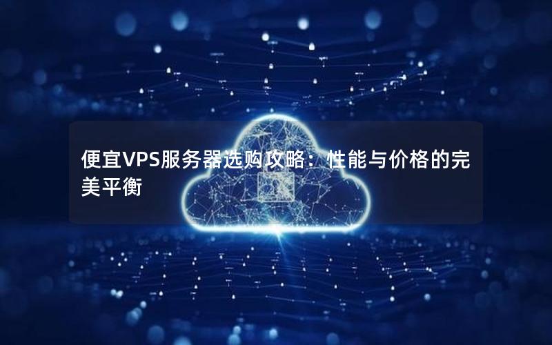 便宜VPS服务器选购攻略：性能与价格的完美平衡