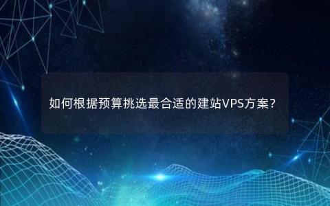 如何根据预算挑选最合适的建站VPS方案？