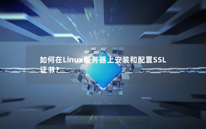 如何在Linux服务器上安装和配置SSL证书？