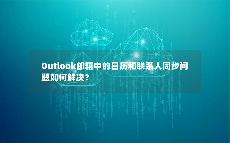 Outlook邮箱中的日历和联系人同步问题如何解决？