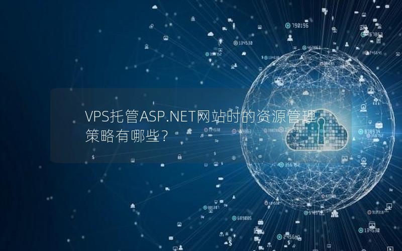 VPS托管ASP.NET网站时的资源管理策略有哪些？