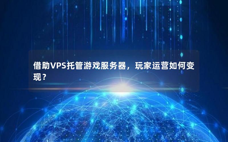 借助VPS托管游戏服务器，玩家运营如何变现？