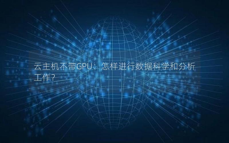 云主机不带GPU：怎样进行数据科学和分析工作？