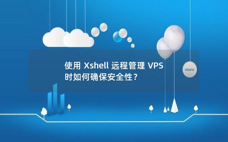 使用 Xshell 远程管理 VPS 时如何确保安全性？