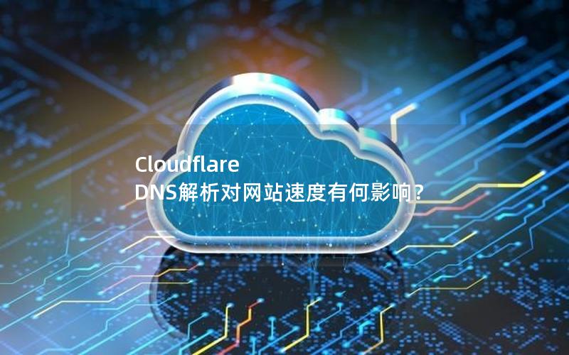 Cloudflare DNS解析对网站速度有何影响？