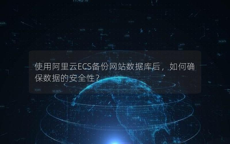 使用阿里云ECS备份网站数据库后，如何确保数据的安全性？