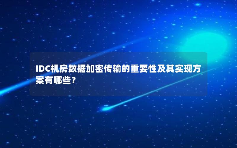 IDC机房数据加密传输的重要性及其实现方案有哪些？