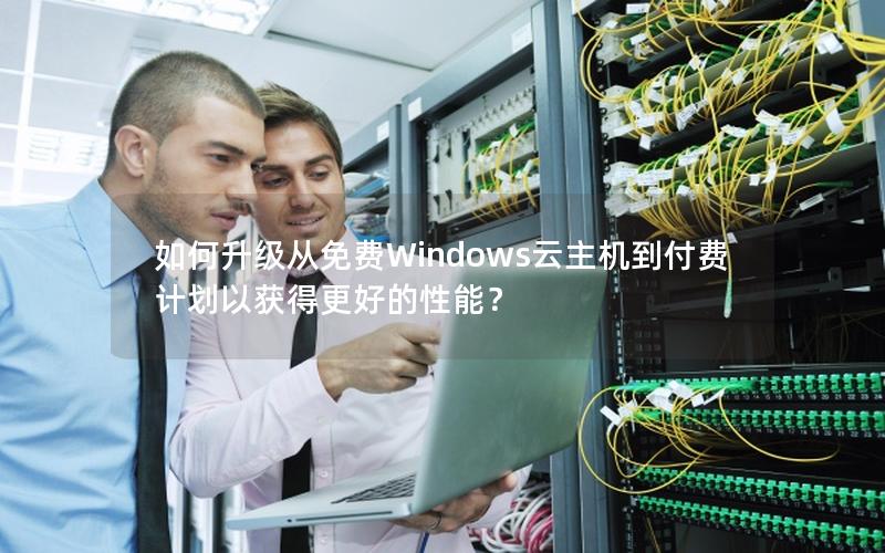 如何升级从免费Windows云主机到付费计划以获得更好的性能？