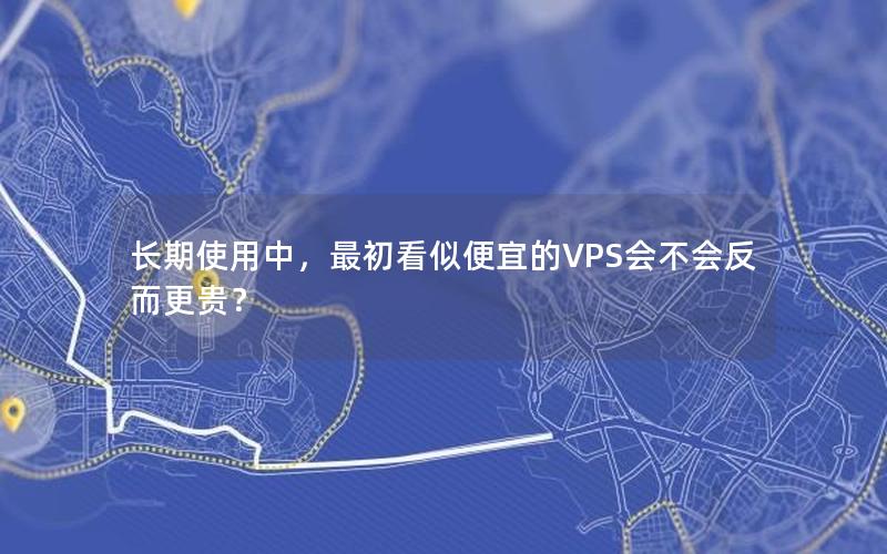 长期使用中，最初看似便宜的VPS会不会反而更贵？