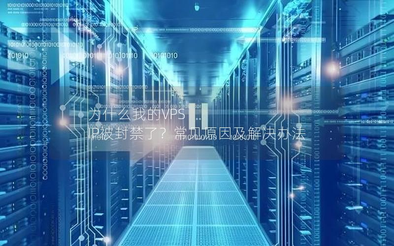 为什么我的VPS IP被封禁了？常见原因及解决办法