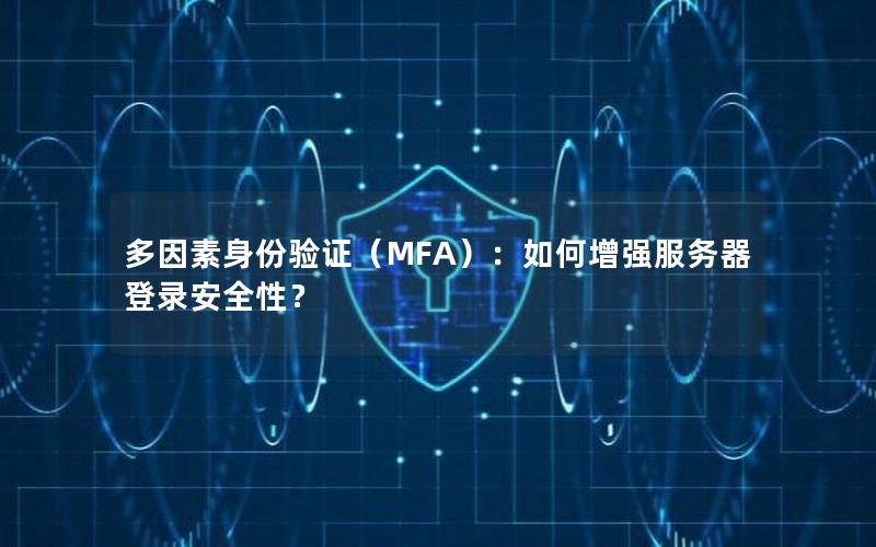 多因素身份验证（MFA）：如何增强服务器登录安全性？