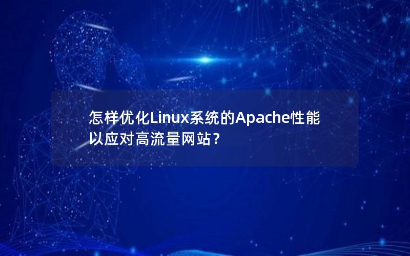 怎样优化Linux系统的Apache性能以应对高流量网站？