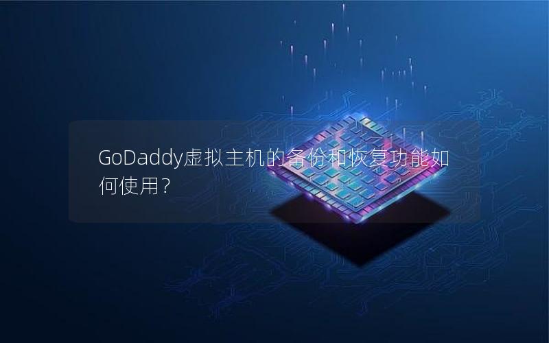 GoDaddy虚拟主机的备份和恢复功能如何使用？