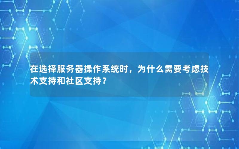 在选择服务器操作系统时，为什么需要考虑技术支持和社区支持？