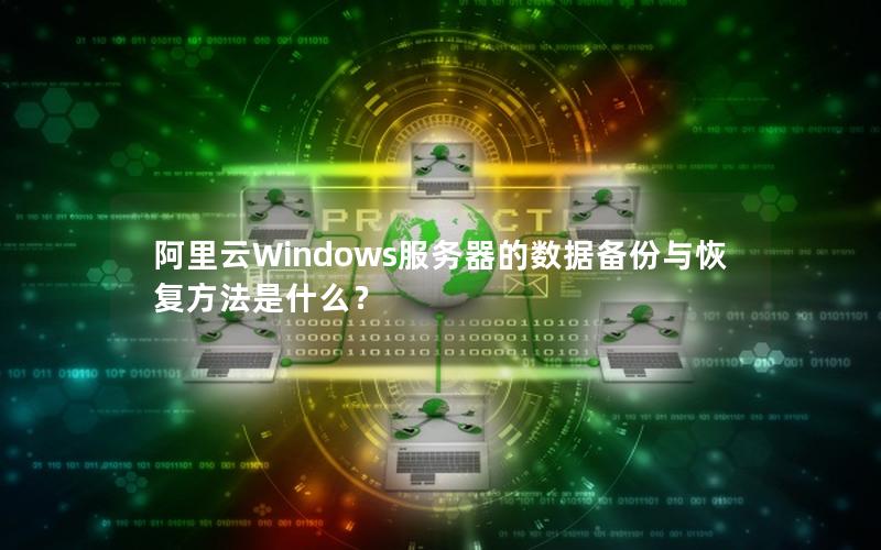 阿里云Windows服务器的数据备份与恢复方法是什么？