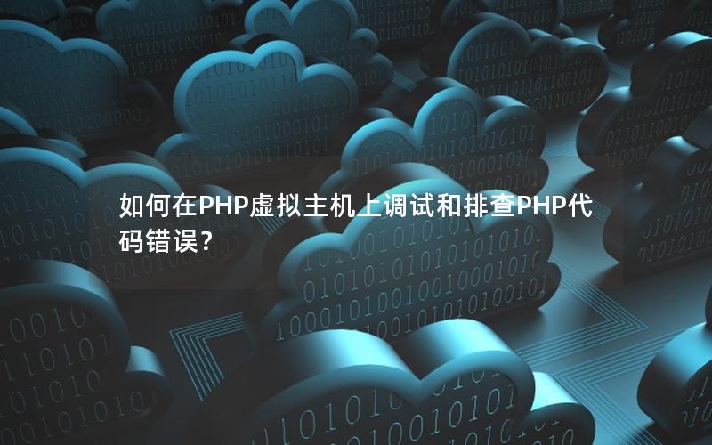 如何在PHP虚拟主机上调试和排查PHP代码错误？