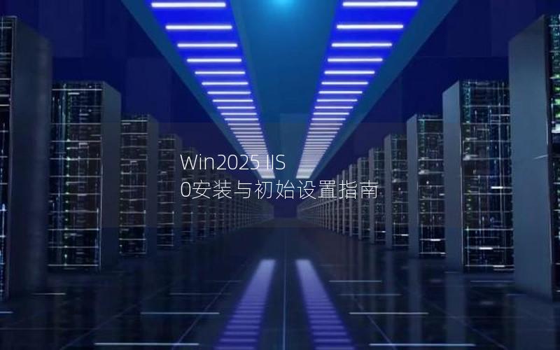 Win2025 IIS 0安装与初始设置指南