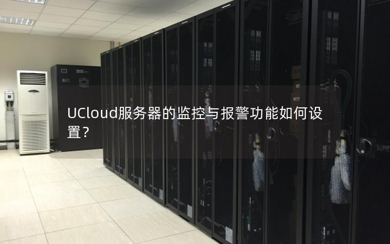 UCloud服务器的监控与报警功能如何设置？