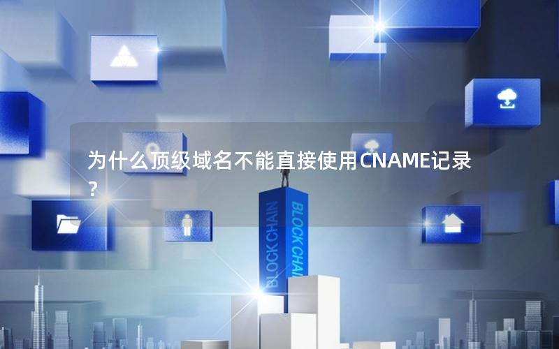 为什么顶级域名不能直接使用CNAME记录？