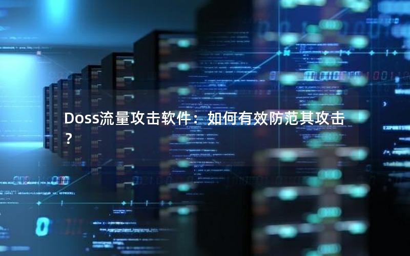 Doss流量攻击软件：如何有效防范其攻击？