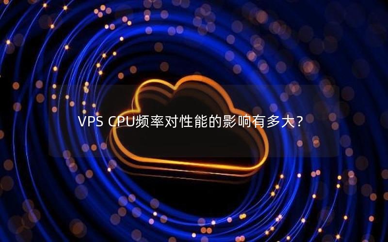 VPS CPU频率对性能的影响有多大？