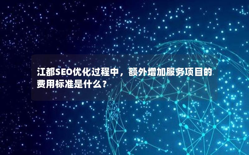 江都SEO优化过程中，额外增加服务项目的费用标准是什么？