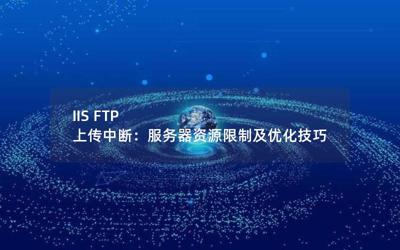 IIS FTP 上传中断：服务器资源限制及优化技巧