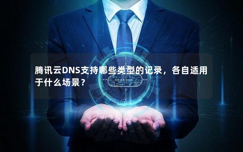 腾讯云DNS支持哪些类型的记录，各自适用于什么场景？