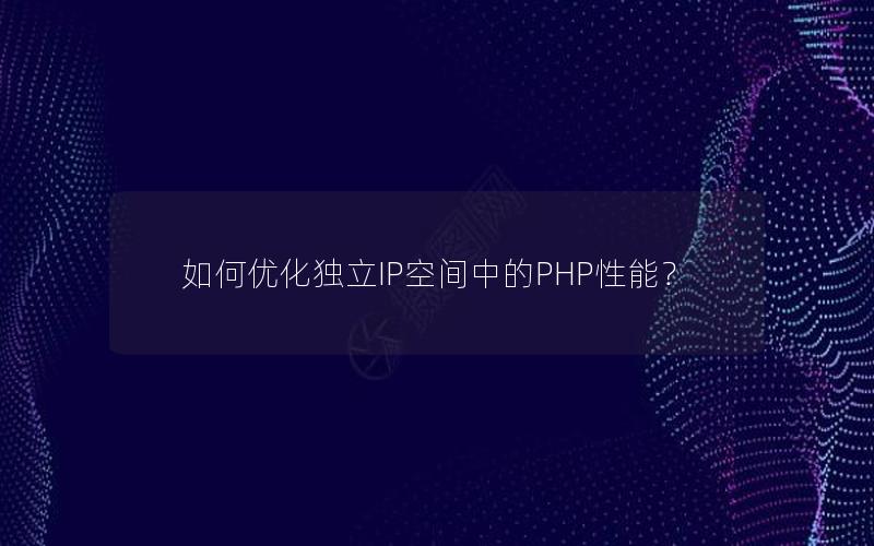 如何优化独立IP空间中的PHP性能？